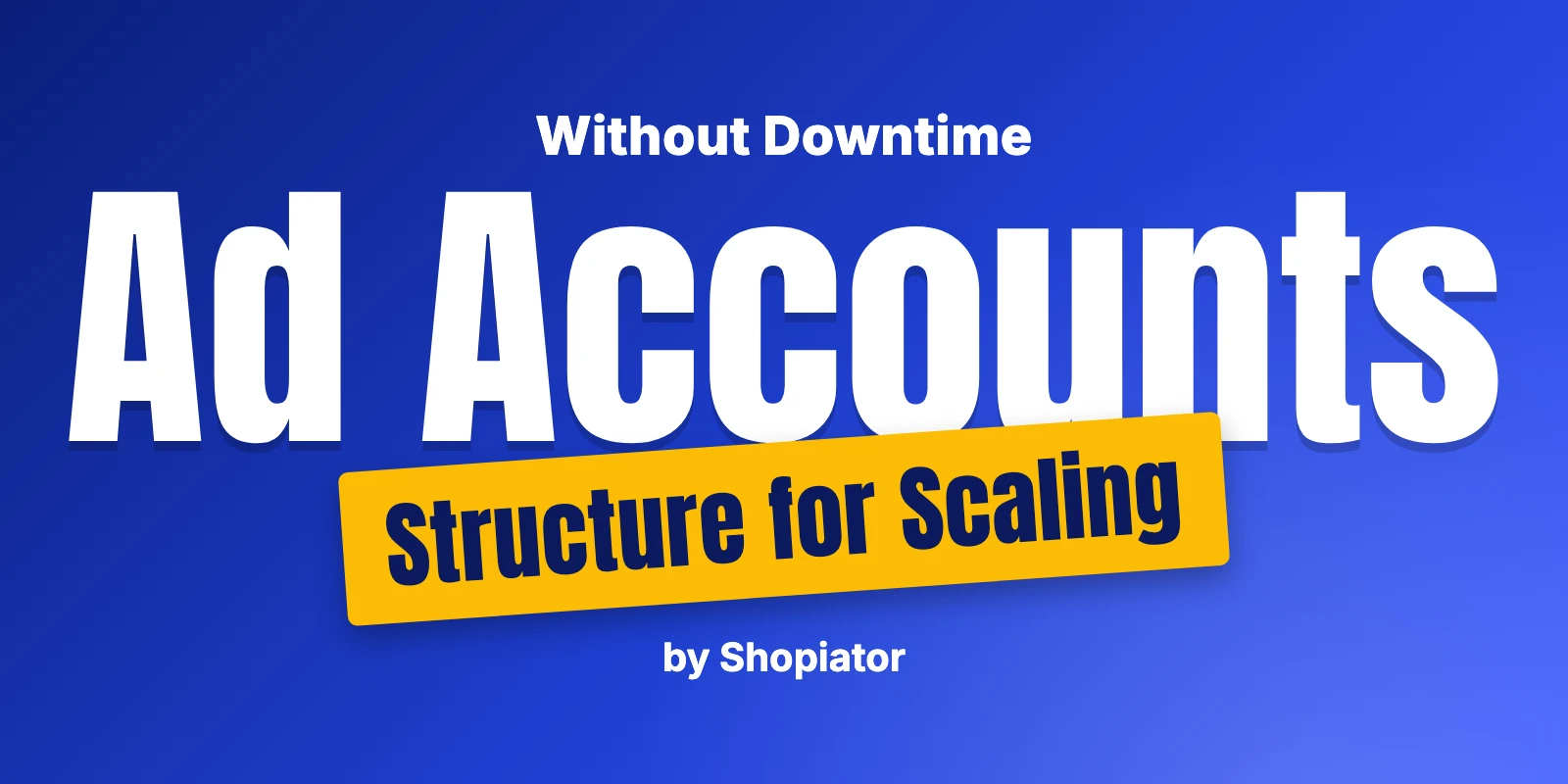 Ad Account Structure for Scaling Ecommerce Brands Without Downtime