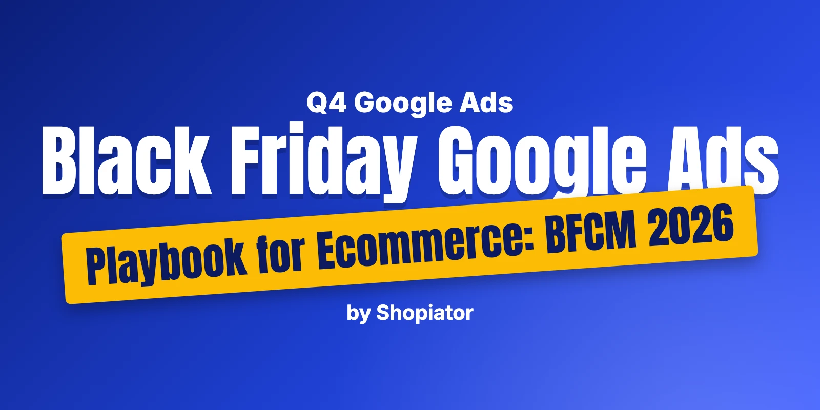 Black Friday Google Ads Playbook for Ecommerce: BFCM 2026