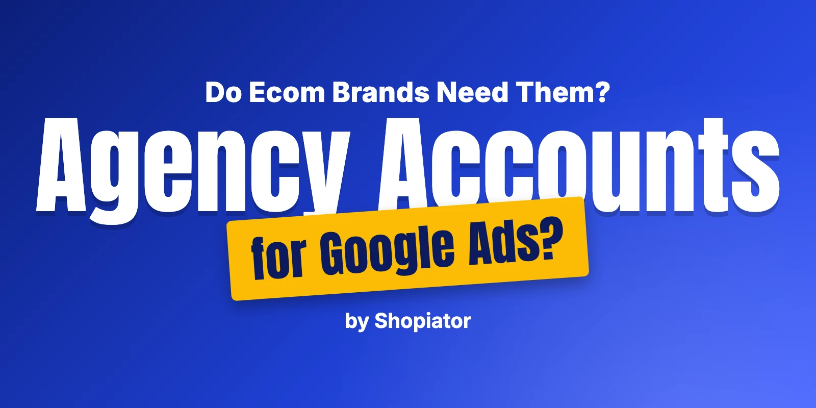 Do Ecommerce Brands Need Agency Ad Accounts for Google Ads?
