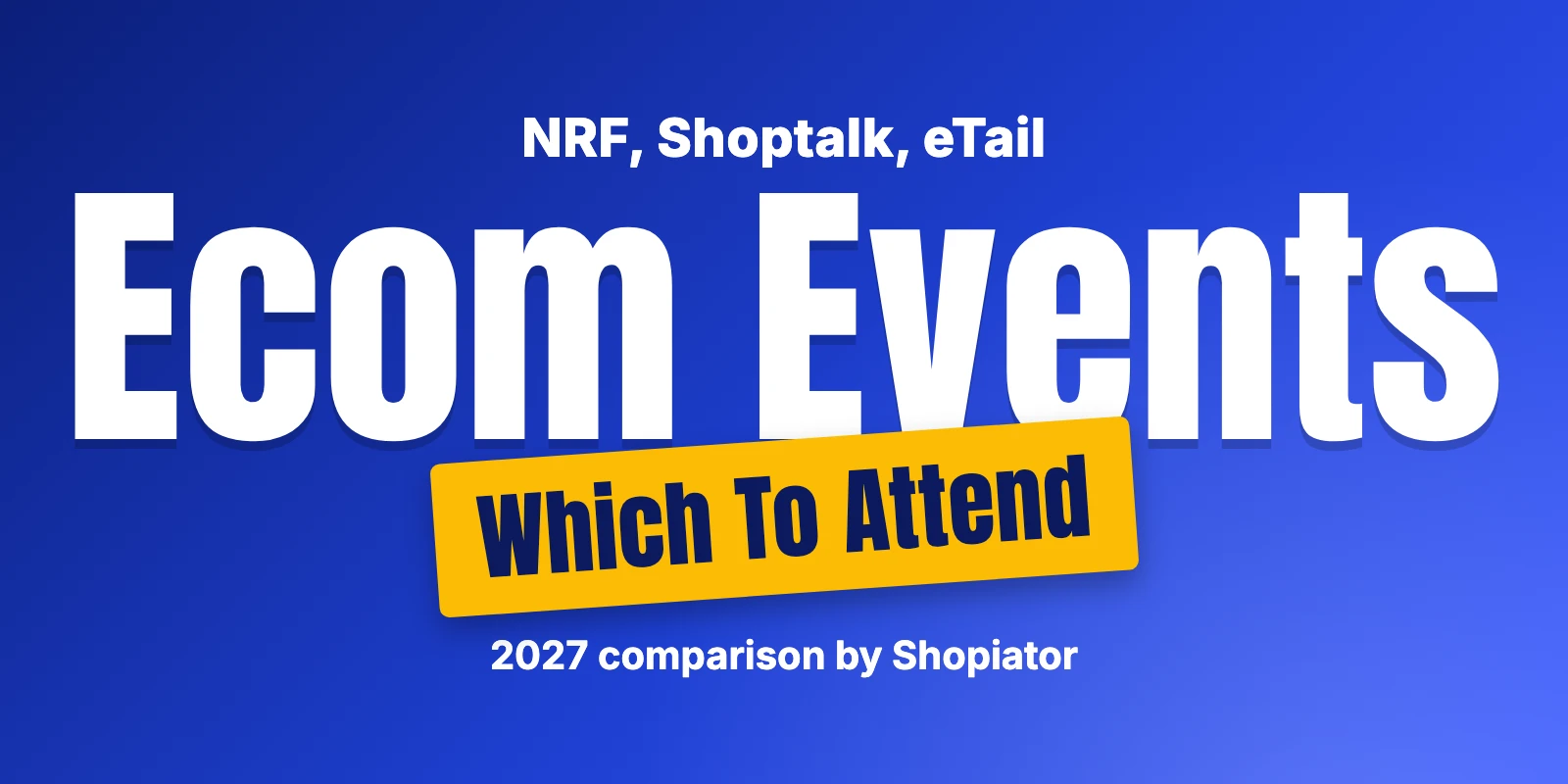 NRF vs Shoptalk vs eTail: Which Ecom Event Is a Must-Attend?