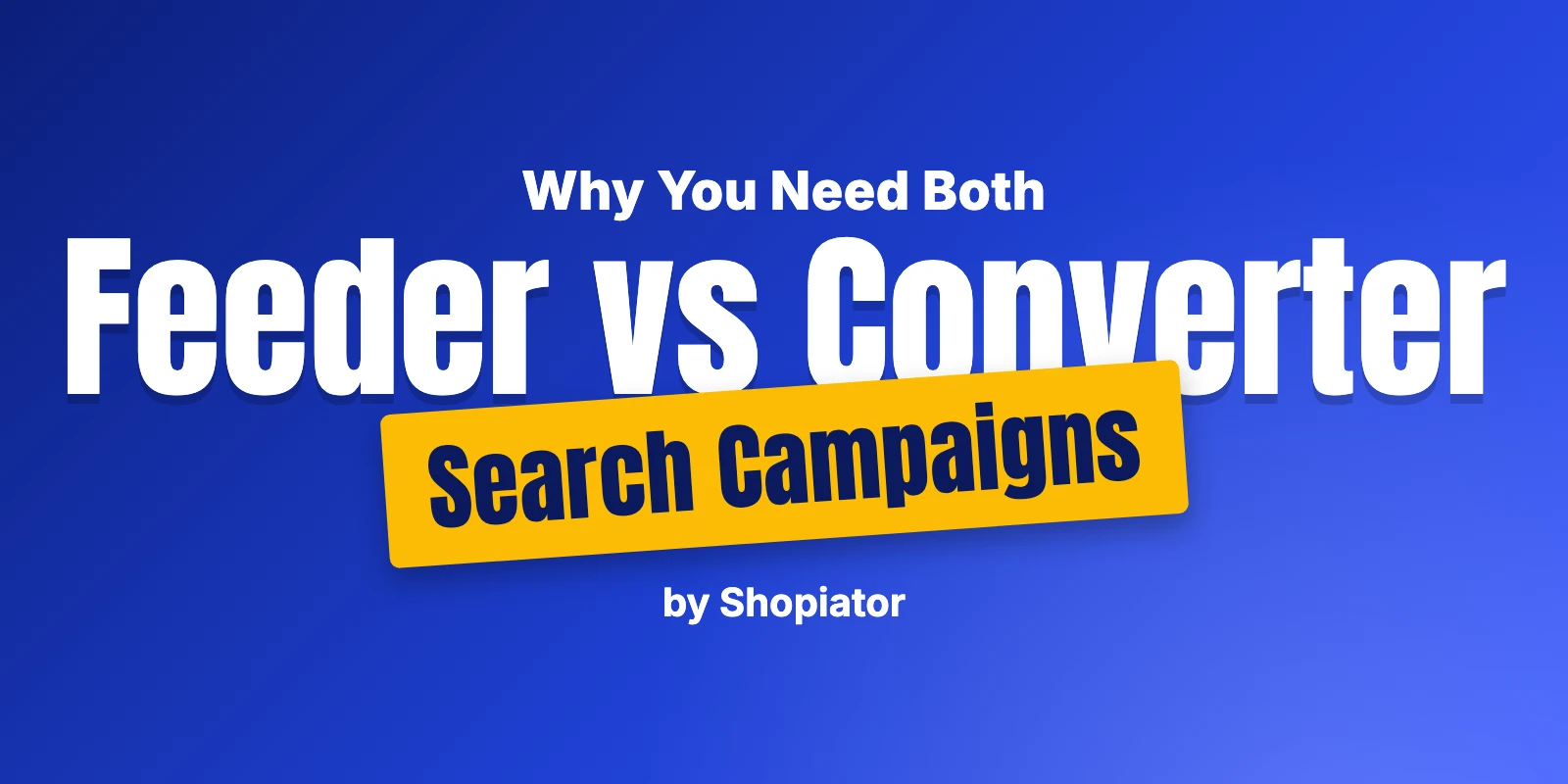 Feeder vs Converter Search Campaigns: Why You Need Both