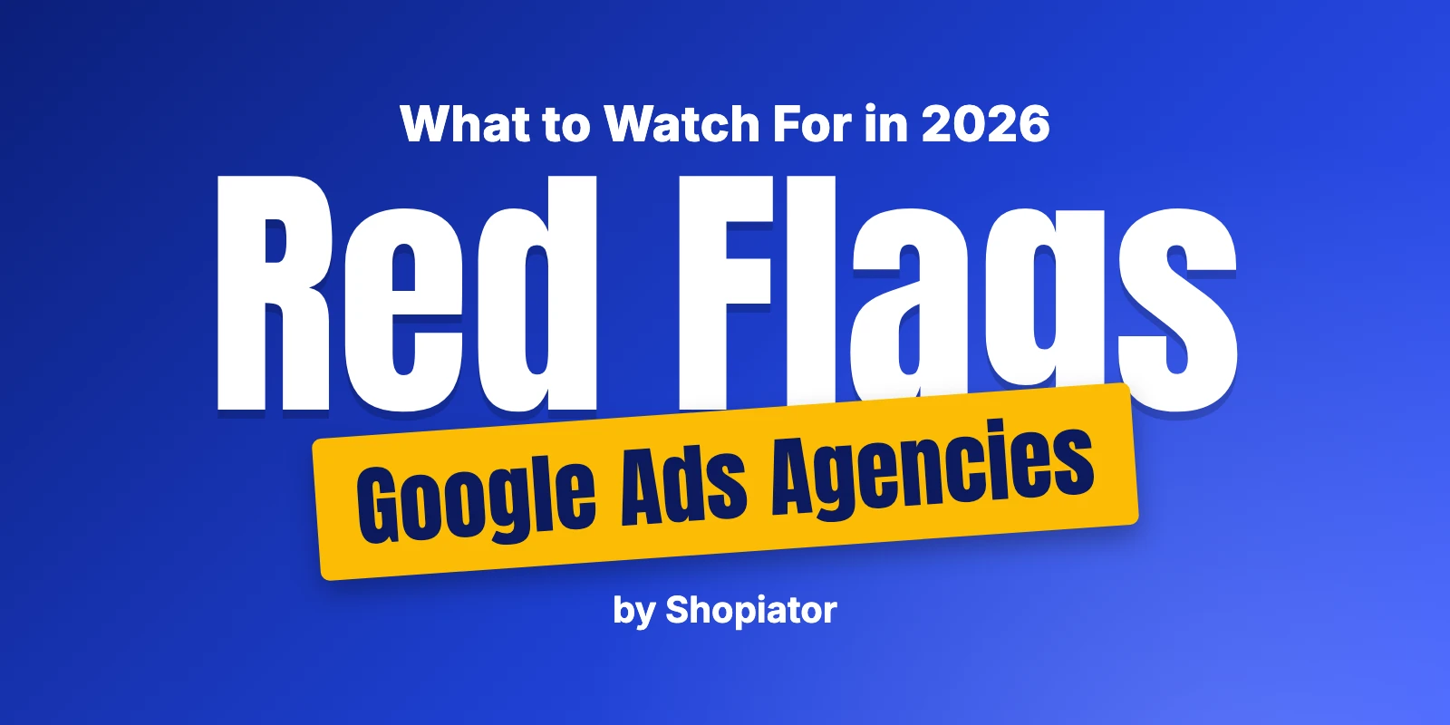 Google Ads Agency Red Flags to Watch For (2026)