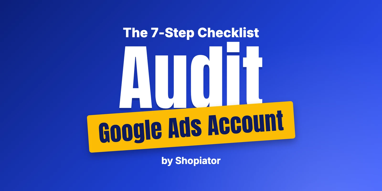 How to Audit a Google Ads Account: 7-Step Checklist