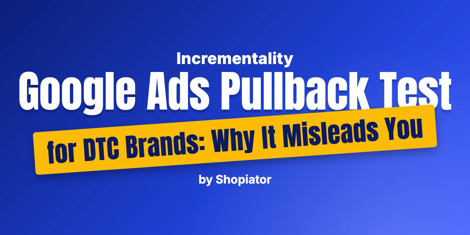 Google Ads Pullback Test for DTC Brands: Why It Misleads You