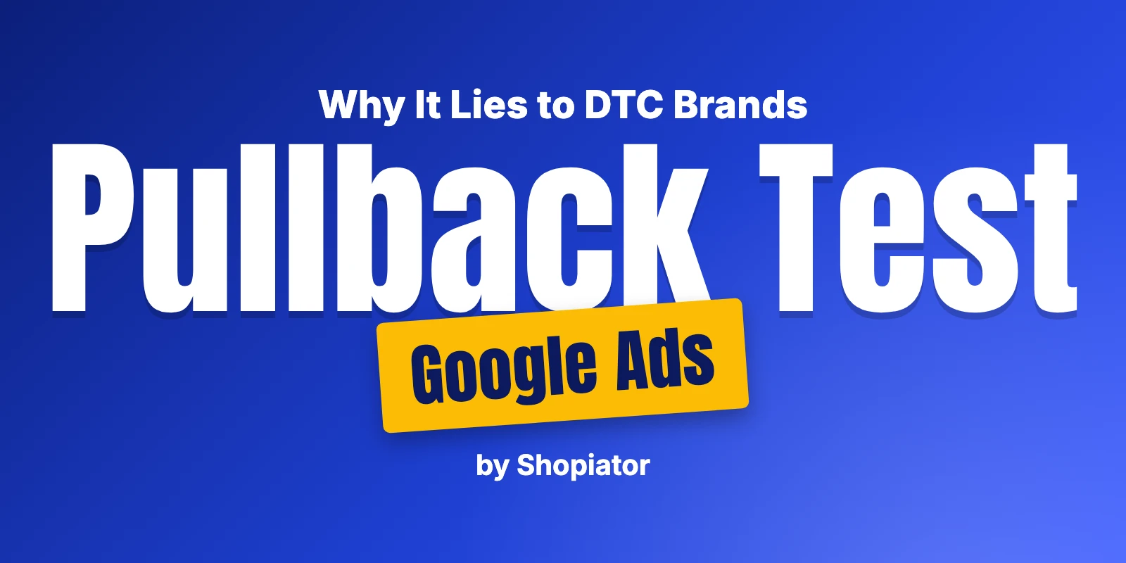 The Google Ads Pullback Test Is Lying to DTC Brands