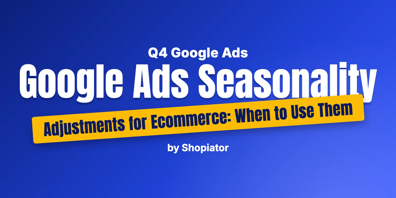 Google Ads Seasonality Adjustments for Ecommerce: When to Use Them