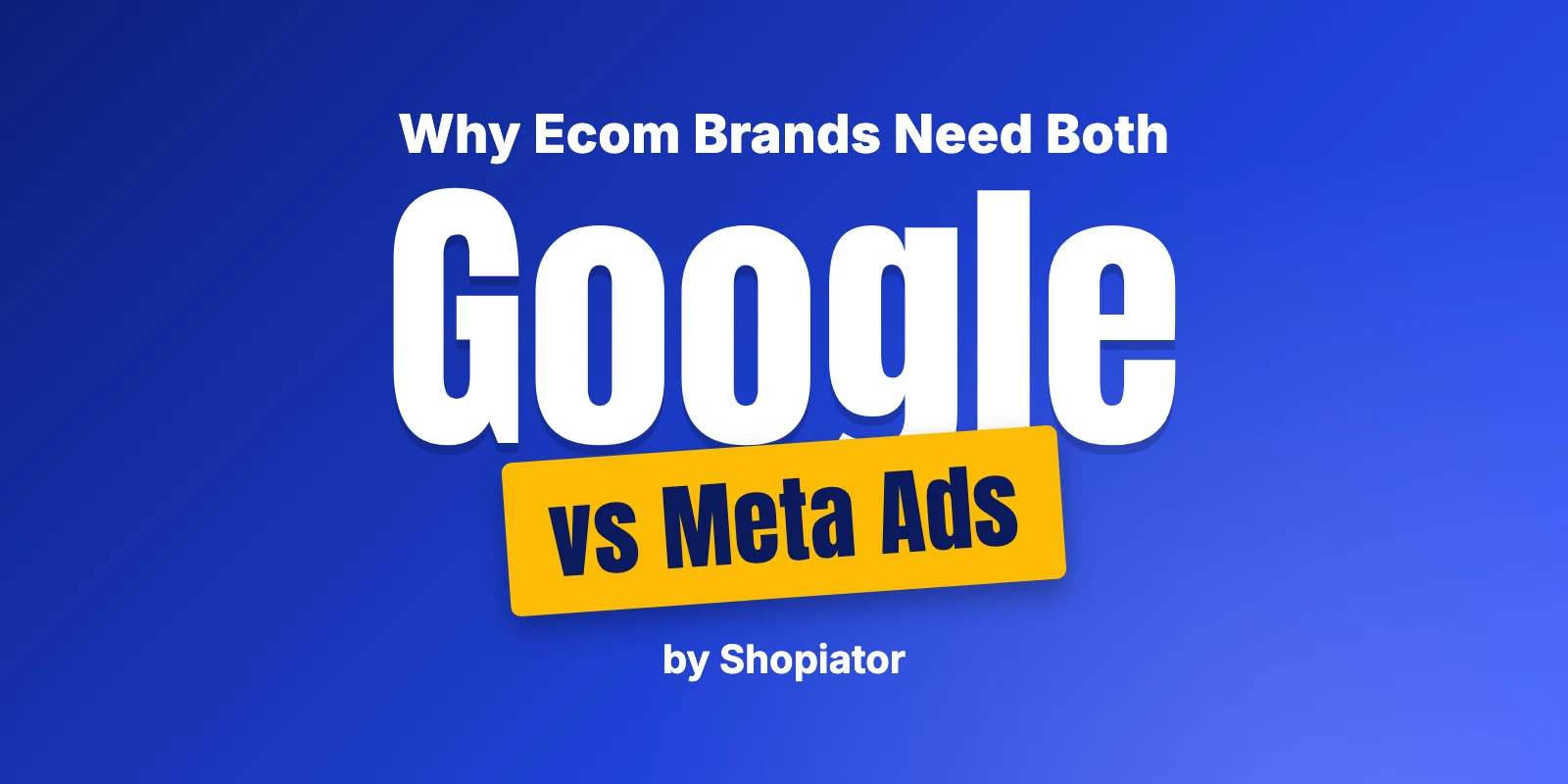 Google Ads vs Meta Ads for Ecommerce: Why You Need Both