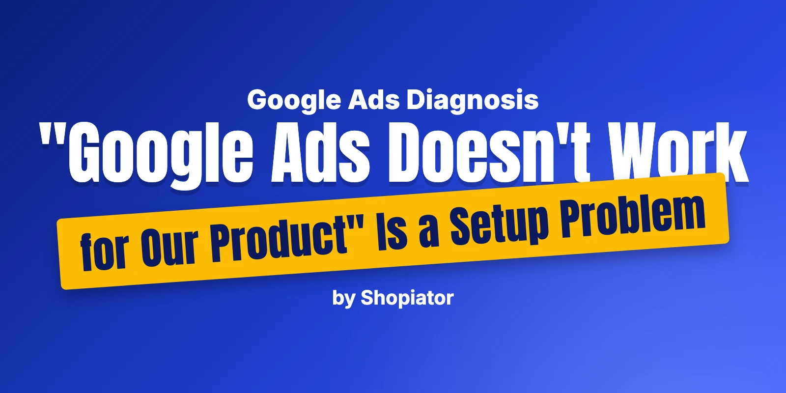 "Google Ads Doesn't Work for Our Product" Is a Setup Problem