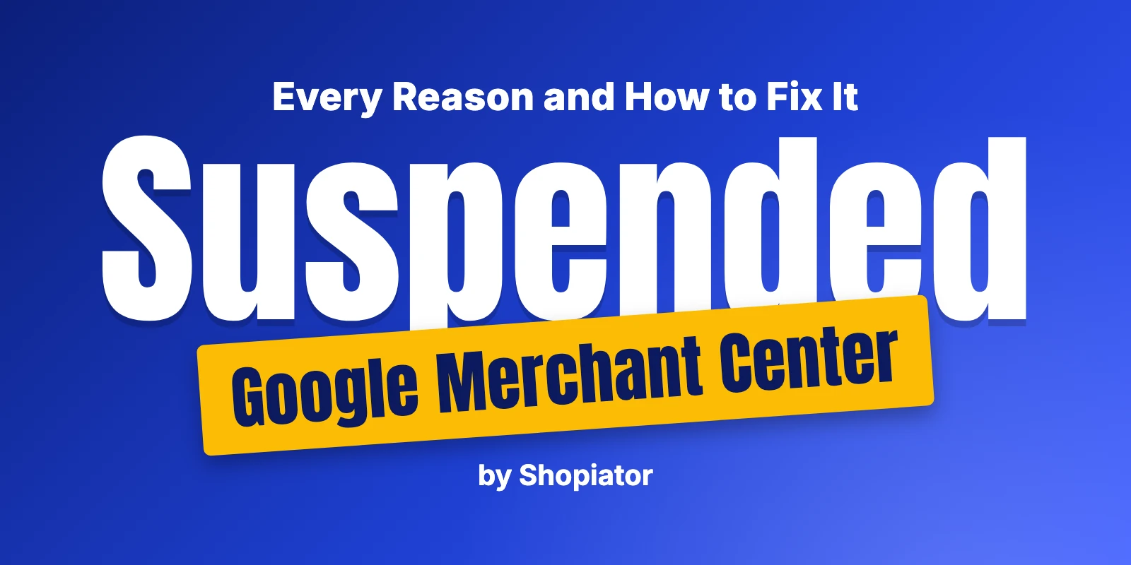 Google Merchant Center Suspended: Every Reason and How to Fix It