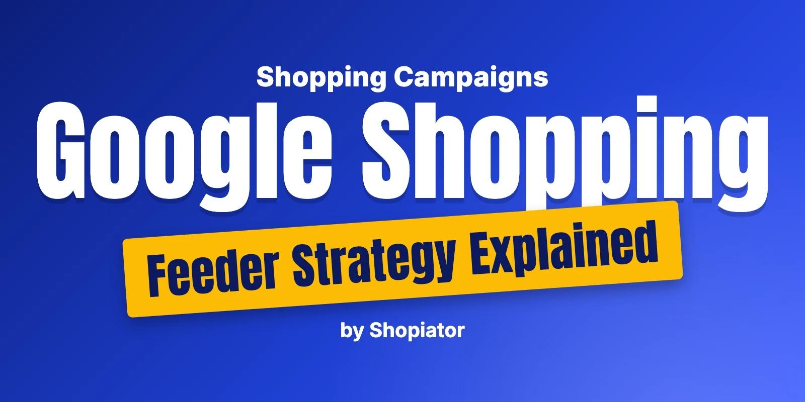 Google Shopping Feeder Strategy Explained