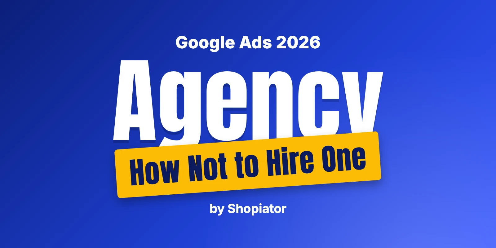 How Not To Hire A Google Ads Agency (2026)