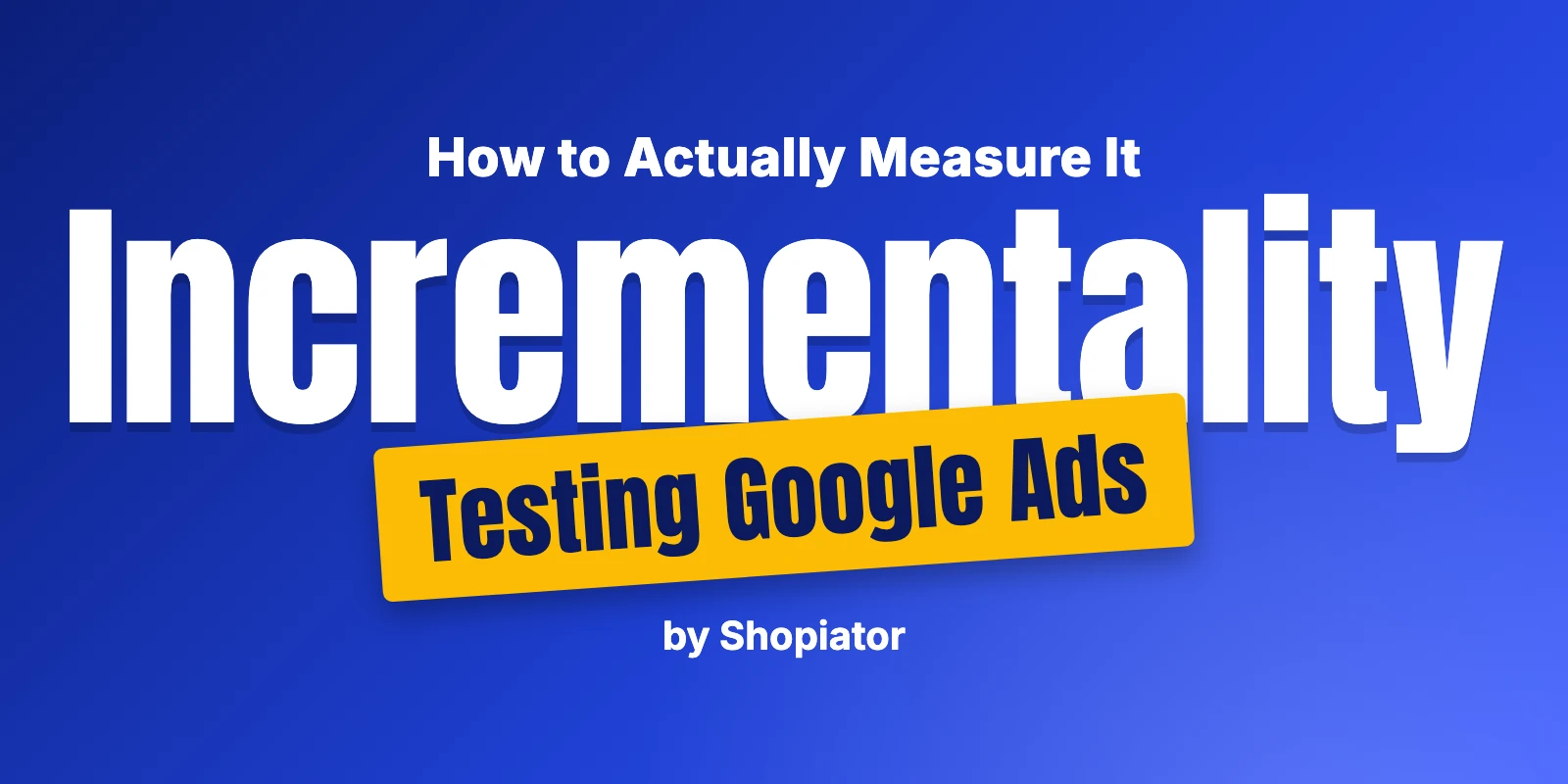 Incrementality Testing for Google Ads: How to Actually Measure It