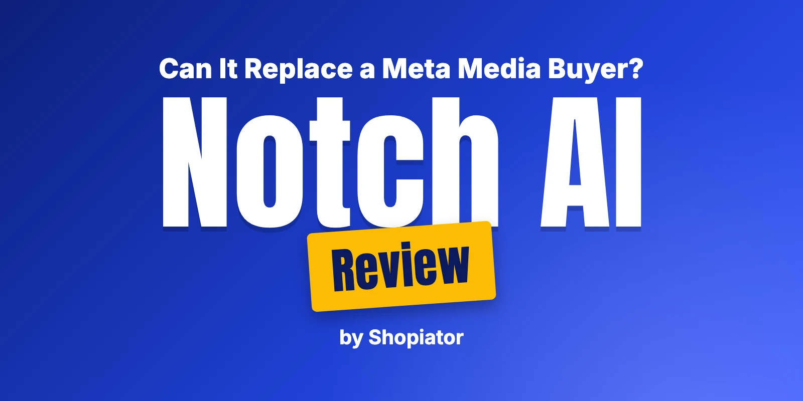 Notch AI Review: Can Ecom Brands Replace a Meta Media Buyer?