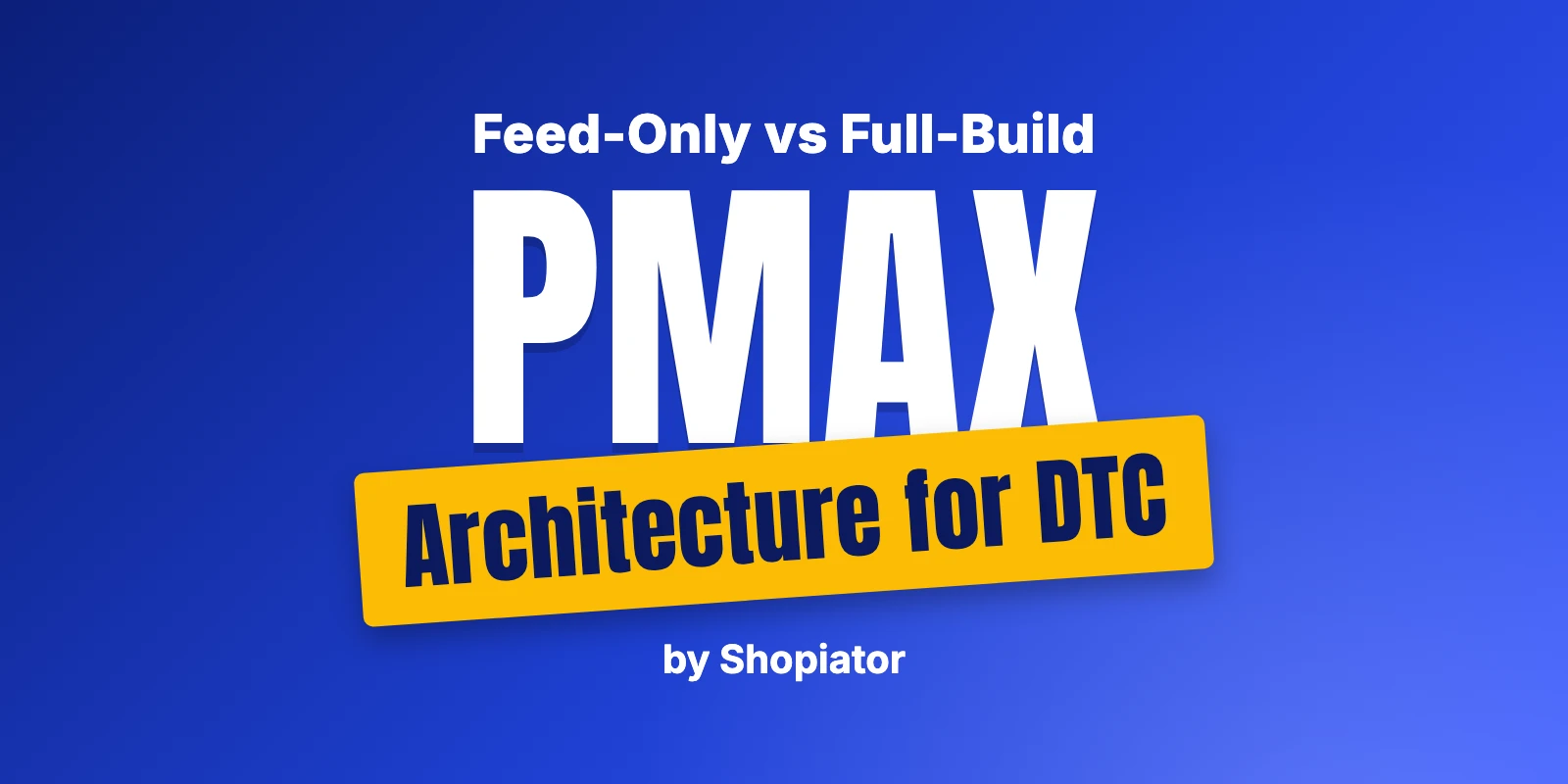 PMax Architecture for DTC Brands: Feed-Only vs Full-Build