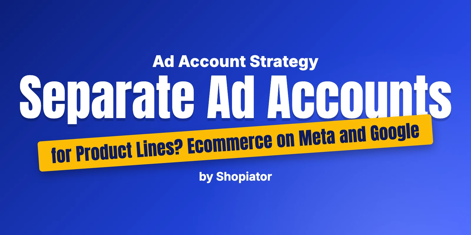 Separate Ad Accounts for Product Lines? Ecommerce on Meta and Google