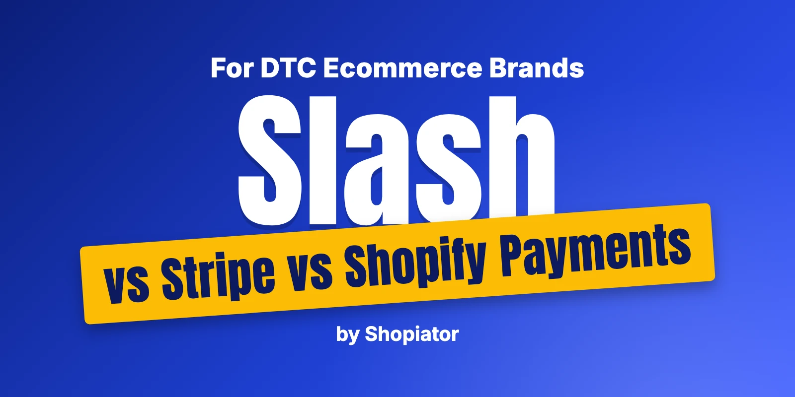 Slash vs Stripe vs Shopify Payments for DTC Ecommerce Brands