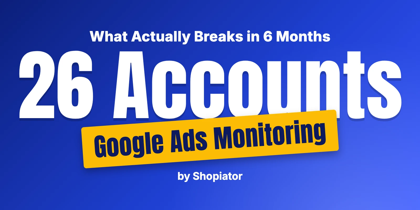 We Monitored 26 DTC Google Ads Accounts for 6 Months. Here's What Actually Breaks.